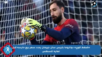 «ضغط قوي» دوناروما باريس سان جيرمان يحدد سعر بيع حارسه قبل نهاية أغسطس